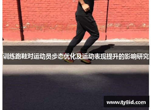 训练跑鞋对运动员步态优化及运动表现提升的影响研究